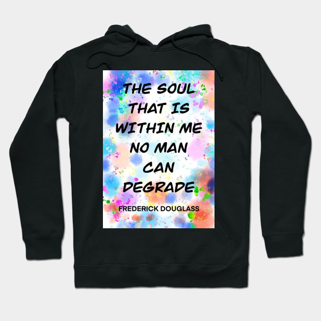 FREDERICK DOUGLASS quote .6 - THE SOUL THAT IS WITHIN ME NO MAN CAN DEGRADE Hoodie by lautir